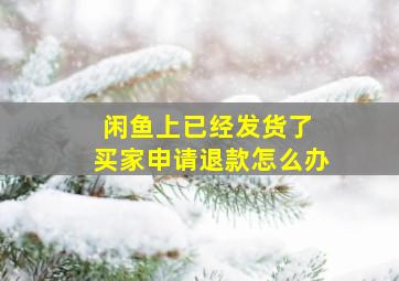 闲鱼上已经发货了 买家申请退款怎么办