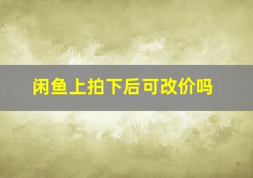 闲鱼上拍下后可改价吗