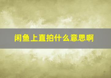 闲鱼上直拍什么意思啊