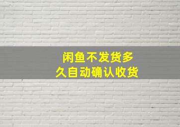 闲鱼不发货多久自动确认收货