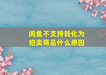 闲鱼不支持转化为拍卖商品什么原因