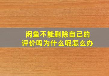 闲鱼不能删除自己的评价吗为什么呢怎么办