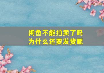 闲鱼不能拍卖了吗为什么还要发货呢