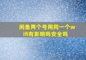 闲鱼两个号用同一个wifi有影响吗安全吗