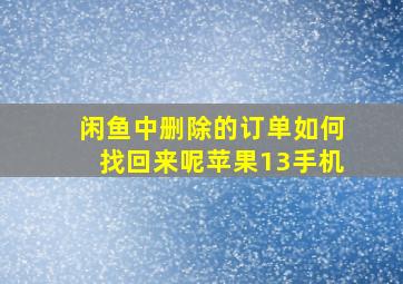 闲鱼中删除的订单如何找回来呢苹果13手机