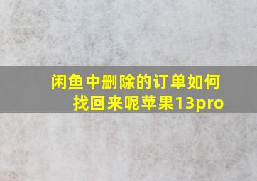 闲鱼中删除的订单如何找回来呢苹果13pro