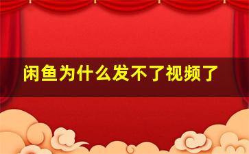 闲鱼为什么发不了视频了