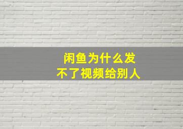 闲鱼为什么发不了视频给别人