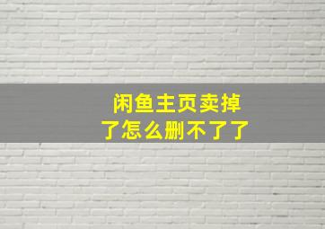 闲鱼主页卖掉了怎么删不了了