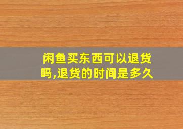 闲鱼买东西可以退货吗,退货的时间是多久