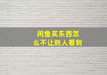 闲鱼买东西怎么不让别人看到