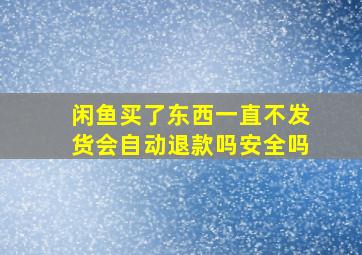 闲鱼买了东西一直不发货会自动退款吗安全吗