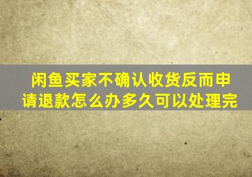 闲鱼买家不确认收货反而申请退款怎么办多久可以处理完