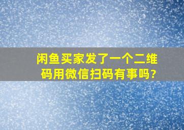 闲鱼买家发了一个二维码用微信扫码有事吗?