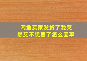 闲鱼买家发货了我突然又不想要了怎么回事