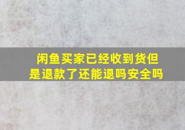 闲鱼买家已经收到货但是退款了还能退吗安全吗