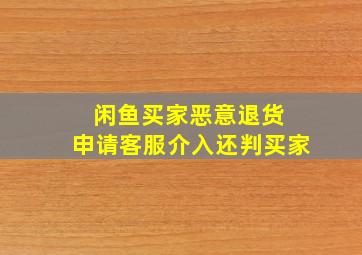 闲鱼买家恶意退货 申请客服介入还判买家