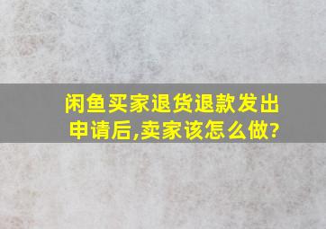 闲鱼买家退货退款发出申请后,卖家该怎么做?