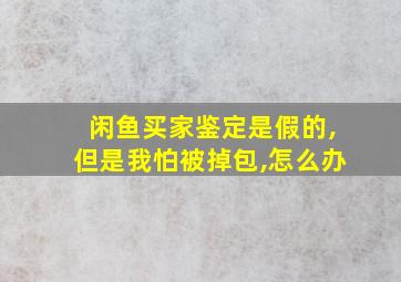 闲鱼买家鉴定是假的,但是我怕被掉包,怎么办