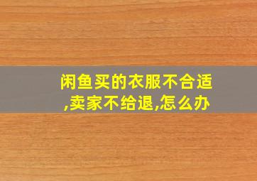 闲鱼买的衣服不合适,卖家不给退,怎么办