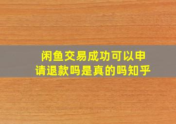 闲鱼交易成功可以申请退款吗是真的吗知乎