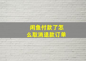 闲鱼付款了怎么取消退款订单