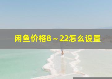 闲鱼价格8～22怎么设置