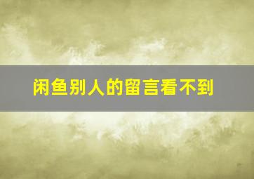 闲鱼别人的留言看不到