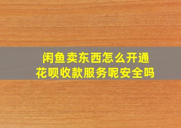 闲鱼卖东西怎么开通花呗收款服务呢安全吗