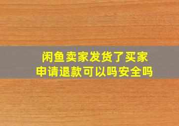 闲鱼卖家发货了买家申请退款可以吗安全吗