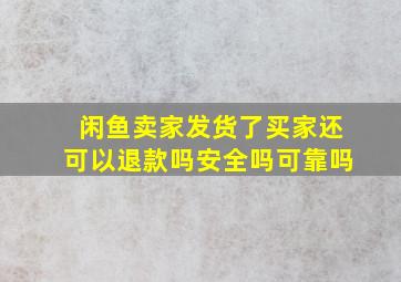 闲鱼卖家发货了买家还可以退款吗安全吗可靠吗