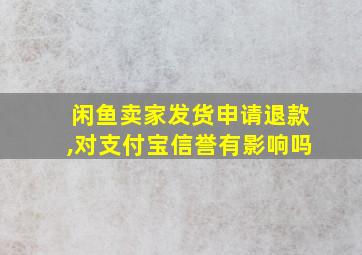 闲鱼卖家发货申请退款,对支付宝信誉有影响吗