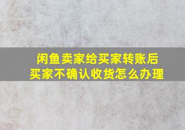 闲鱼卖家给买家转账后买家不确认收货怎么办理