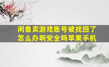 闲鱼卖游戏账号被找回了怎么办啊安全吗苹果手机