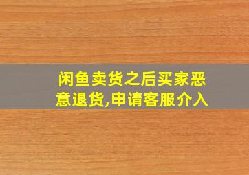 闲鱼卖货之后买家恶意退货,申请客服介入