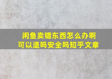 闲鱼卖错东西怎么办啊可以退吗安全吗知乎文章