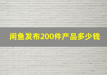 闲鱼发布200件产品多少钱