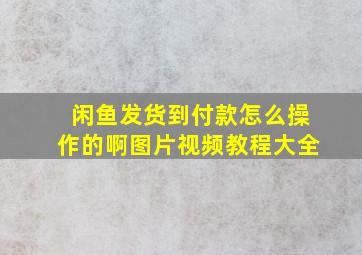 闲鱼发货到付款怎么操作的啊图片视频教程大全