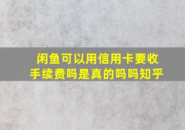 闲鱼可以用信用卡要收手续费吗是真的吗吗知乎