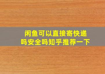 闲鱼可以直接寄快递吗安全吗知乎推荐一下