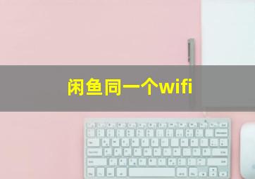 闲鱼同一个wifi