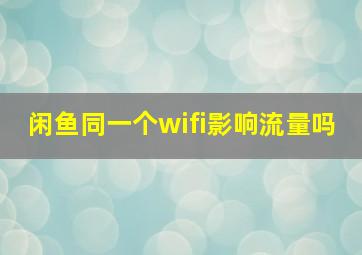 闲鱼同一个wifi影响流量吗