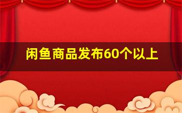 闲鱼商品发布60个以上