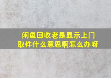 闲鱼回收老是显示上门取件什么意思啊怎么办呀