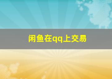 闲鱼在qq上交易