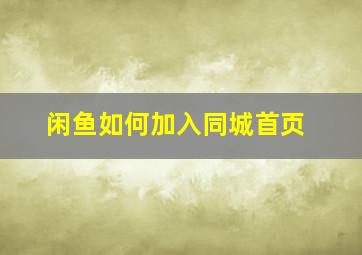 闲鱼如何加入同城首页