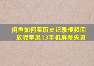 闲鱼如何看历史记录视频回放呢苹果13手机屏幕失灵