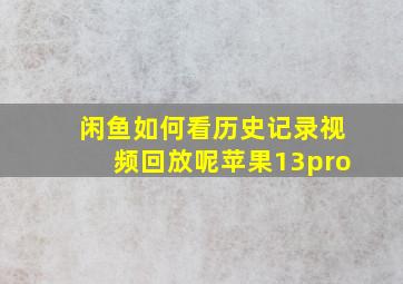 闲鱼如何看历史记录视频回放呢苹果13pro