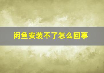 闲鱼安装不了怎么回事