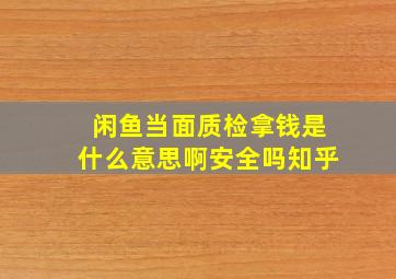 闲鱼当面质检拿钱是什么意思啊安全吗知乎